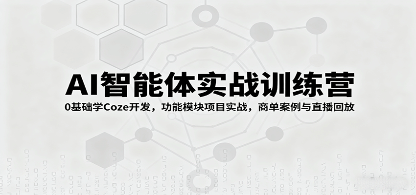 AI智能体实战训练营：0基础学Coze开发，功能模块项目实战，商单案例与直播回放-轻创网