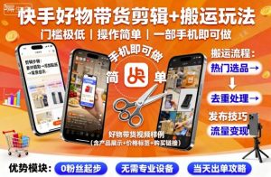 快手好物带货剪辑+搬运玩法，门槛极低，操作简单，一部手机即可玩做-轻创网