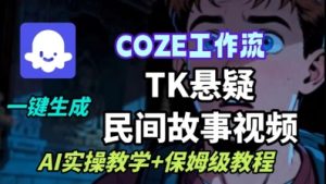 Coze扣子工作流一键生成TK悬疑民间故事视频，AI实操教学+保姆级教程-轻创网