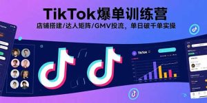 TikTok爆单训练营，店铺搭建/达人矩阵/GMV投流，单日破千单实操-轻创网
