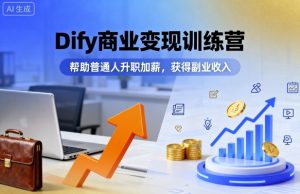 Dify商业变现训练营，帮助普通人升职加薪，获得副业收入-轻创网