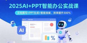 2025AI+PPT智能办公实战课：文档撰写+PPT生成+智能排版，效率提升300%-轻创网