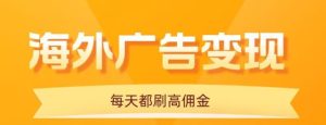 用手机看海外广告，每天10分钟，单机日入20+，无需养鸡，保姆级教程-轻创网