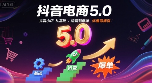 抖音电商5.0，抖音小店从基础、运营到爆单，你值得拥有(更新9月)-轻创网