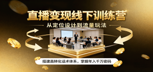 直播变现线下训练营，从定位设计到流量玩法，搭建高转化话术体系，掌握年入千万密码-轻创网