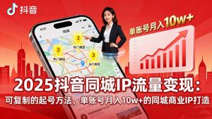 2025同城IP流量变现：可复制的起号方法，单账号月入10w+的同城商业IP打造-轻创网