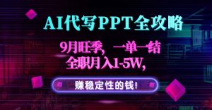 AI代写PPT全攻略，9月旺季，一单一结，全职月入1-5W，赚稳定性的钱！-轻创网
