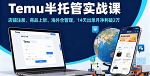 Temu半托管实战课，店铺注册、商品上架、海外仓管理，14天出单月净利破2万-轻创网