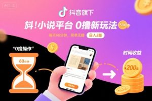 抖音旗下小说平台0撸新玩法，每天挂G60分钟，简单无脑，日入2张【揭秘】-轻创网