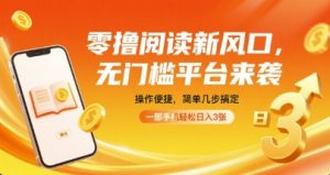 零撸阅读新风口，无门槛平台来袭，操作便捷，简单几步搞定，一部手机轻松日入3张【揭秘】-轻创网