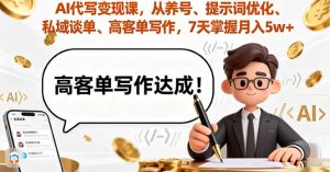 AI代写变现课，从养号、提示词优化、私域谈单、高客单写作，7天掌握月入5w-轻创网