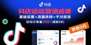 抖店运营速成课，基础设置+流量扶持+千川投流，30天日均订单200+(更新9月-轻创网