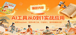 AI工具实战应用，零基础使用DeepSeek、即梦AI等打造育儿、国学等可变现的爆款作品-轻创网