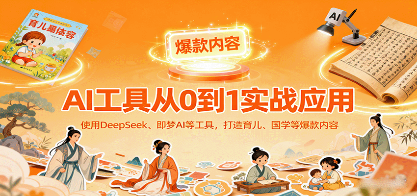 图片[1]-AI工具实战应用，零基础使用DeepSeek、即梦AI等打造育儿、国学等可变现的爆款作品-轻创网
