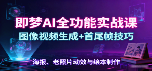 即梦AI全功能实战课：图像视频生成+首尾帧技巧，海报、老照片动效与绘本制作-轻创网