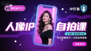 人像IP自拍课，打造视觉吸引力【完结】-轻创网