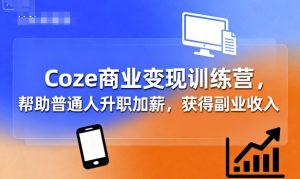 Coze商业变现训练营，帮助普通人升职加薪， 获得副业收入-轻创网