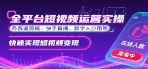 全平台短视频运营实操，各赛道剪辑、快手直播、数字人应用等，快速实现短视频变现-轻创网