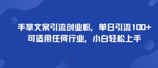 手掌文案引流创业粉，单日引流100+，可适用任何行业，小白轻松上手-轻创网