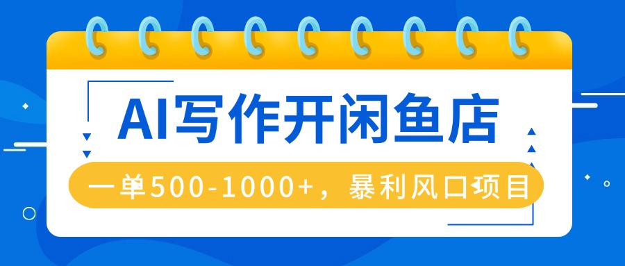 AI写作开闲鱼店，一单500-1000+，暴利风口项目，永不失业副业兼职-轻创网