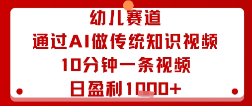 幼儿赛道：通过AI做传统知识视频，10分钟一条视频，日盈利多张-轻创网