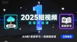 2025短视频变现实战课，从0到1系统学习短视频变现-轻创网