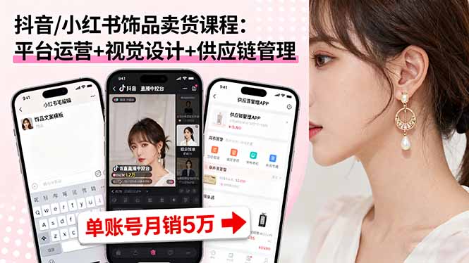 抖音/小红书饰品卖货课程：平台运营+视觉设计+供应链管理，单账号月销5万-轻创网