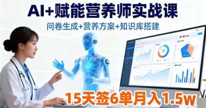 AI+赋能营养师实战课，问卷生成+营养方案+知识库搭建，15天签6单月入1.5w-轻创网