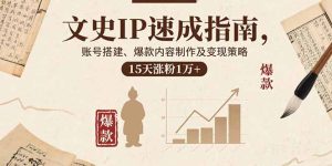 文史IP速成指南，账号搭建、爆款内容制作及变现策略，15天涨粉1万+-轻创网