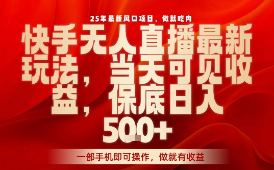 25年最新风口项目，快手无人直播，当天做当天出收益，不违规，一部手机即可操作，保底日入5张+【揭秘】-轻创网