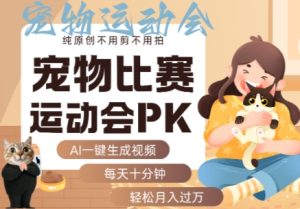 AI一键生成宠物比赛运动会PK视频，纯原创不用剪不用拍，每天十分钟，轻松月入过1W+-轻创网