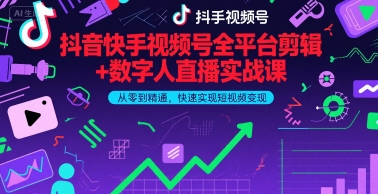 抖音快手视频号全平台剪辑+数字人直播实战课，从零到精通，快速实现短视频变现(更新9月)​-轻创网