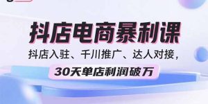 2025抖店电商暴利课，抖店入驻、千川推广、达人对接，30天单店利润破万-轻创网