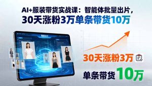 AI+服装带货实战课：智能体批量出片，30天涨粉3万单条带货10万-轻创网
