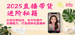 2025直播带货进阶秘籍，从定位到玩法，全方位提升主播能力，打造高转化直播间-轻创网