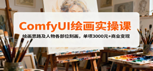ComfyUI绘画实操课，绘画思路及人物各部位刻画，单项3000元+商业变现-轻创网