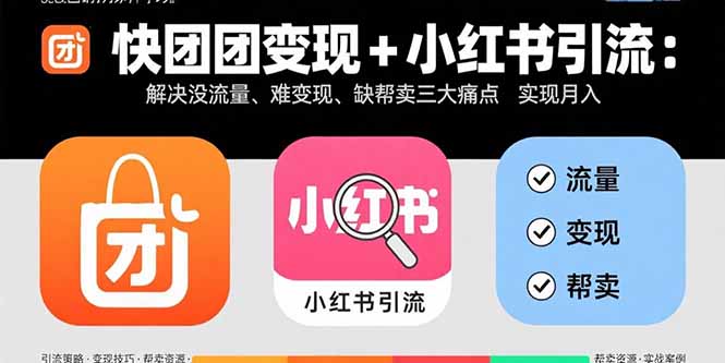 快团团变现+小红书引流：解决没流量、难变现、缺帮卖三大痛点 实现月入3w+-轻创网