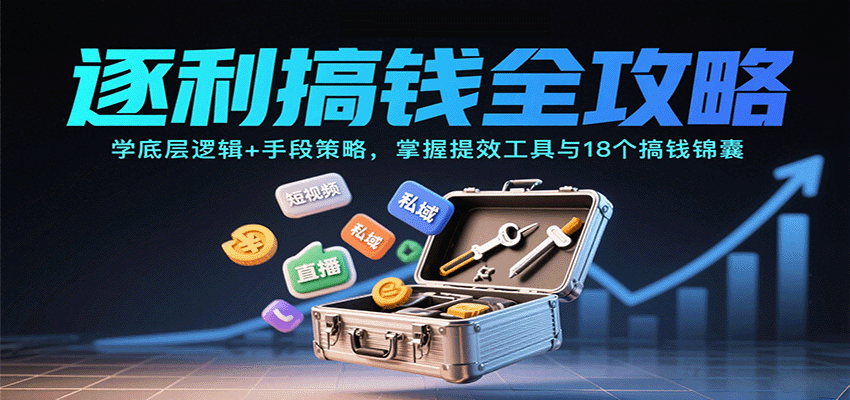 逐利搞钱全攻略：学底层逻辑+手段策略，掌握提效工具与18个搞钱锦囊-轻创网