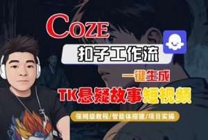 Coze扣子智能体工作流一键生成“TK悬疑故事“短视频，全流程保姆级教学-轻创网