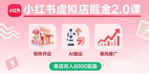小红书虚拟店掘金2.0课，矩阵开店+AI搬运+乘风推广，单店月入8000实操-轻创网