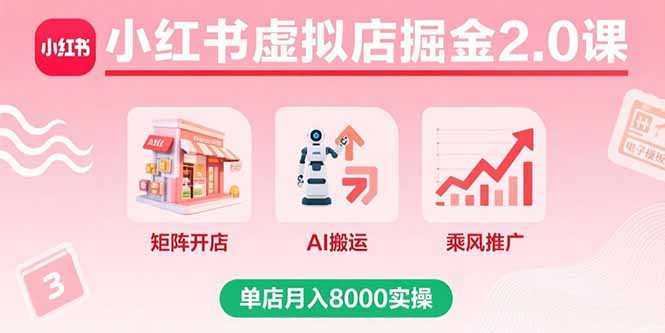 小红书虚拟店掘金2.0课，矩阵开店+AI搬运+乘风推广，单店月入8000实操-轻创网