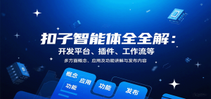 扣子智能体全解：开发平台、插件、工作流等多方面概念、应用及功能讲解与发布内容-轻创网