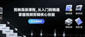 剪映高级课程，从入门到精通，掌握视频剪辑核心技能-轻创网