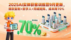 2025AI实体获客训练营9月更新，爆款复制+数字人+同城矩阵，成本降70%-轻创网