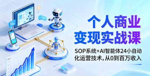 个人商业变现实战课：SOP系统+AI智能体24小自动化运营技术，从0到百万收入-轻创网