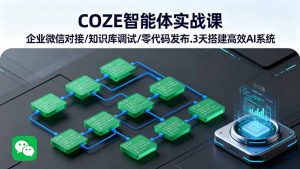 COZE智能体实战课 企业微信对接/知识库调试/零代码发布.3天搭建高效AI系统-轻创网
