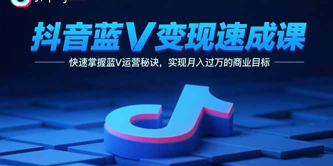 抖音蓝V变现速成课，快速掌握蓝V运营秘诀，实现月入过万的商业目标-轻创网