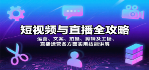 短视频与直播全攻略:运营、文案、拍摄、剪辑及主播、直播运营各方面实用技能讲解-轻创网