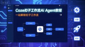 Coze扣子工作流Ai Agent教程，一站解锁扣子工作流-轻创网