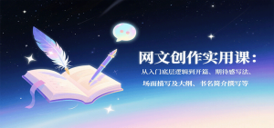 网文创作实用课：从入门底层逻辑到开篇、期待感写法、场面描写及大纲、书名简介撰写等-轻创网